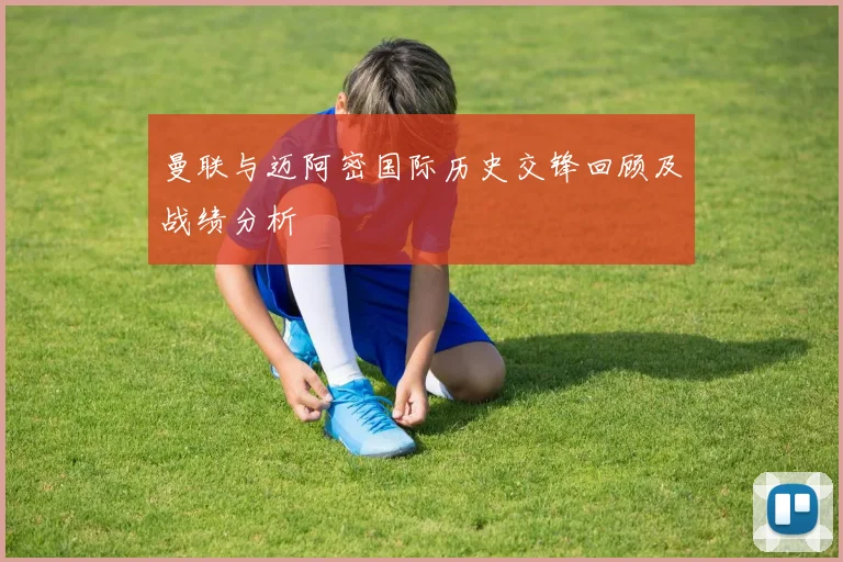 曼联与迈阿密国际历史交锋回顾及战绩分析