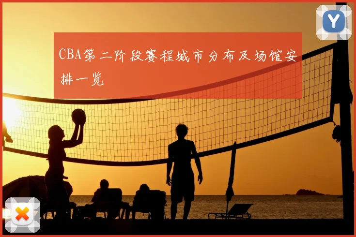 CBA第二阶段赛程城市分布及场馆安排一览