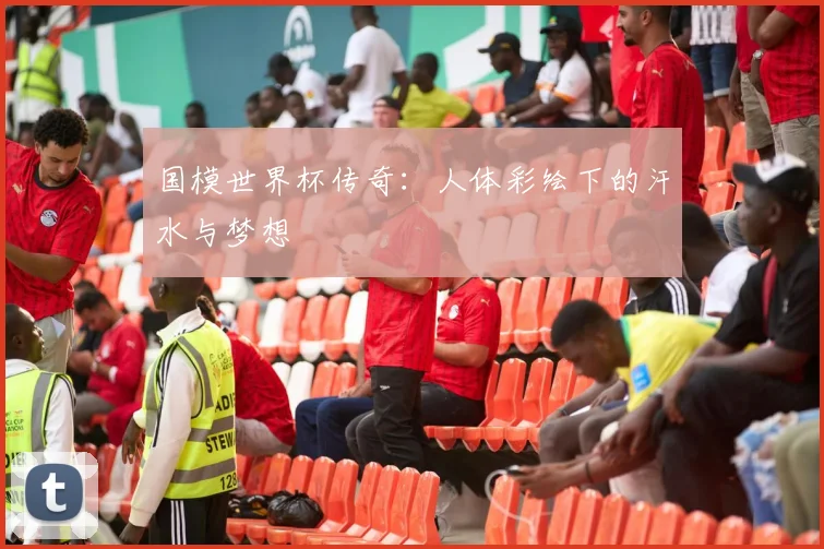 国模世界杯传奇：人体彩绘下的汗水与梦想