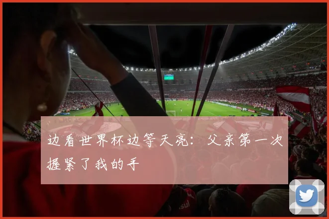 边看世界杯边等天亮：父亲第一次握紧了我的手