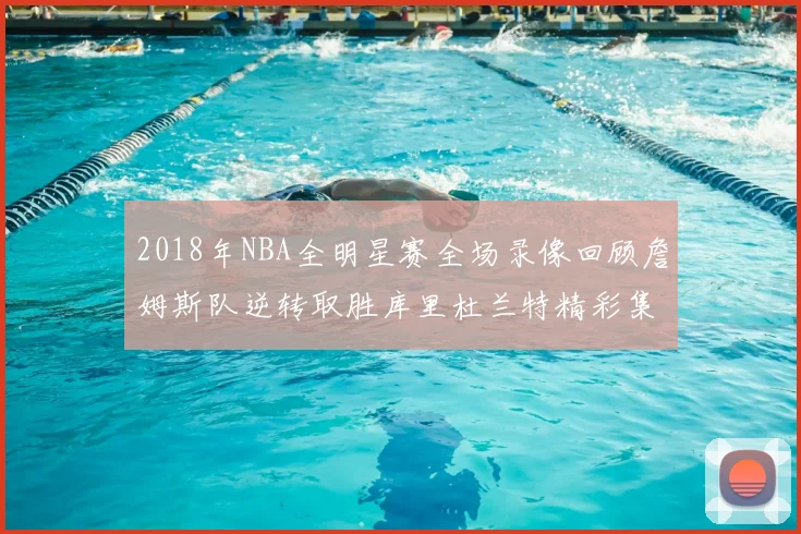 2018年NBA全明星赛全场录像回顾詹姆斯队逆转取胜库里杜兰特精彩集锦