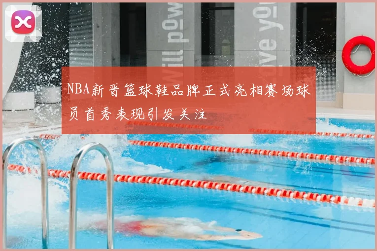 NBA新晋篮球鞋品牌正式亮相赛场球员首秀表现引发关注