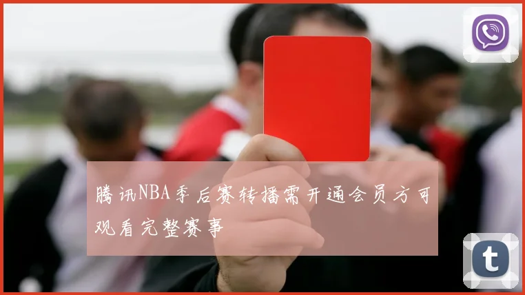腾讯NBA季后赛转播需开通会员方可观看完整赛事