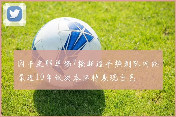 因卡皮耶单场7抢断追平热刺队内纪录近10年仅次本怀特表现出色