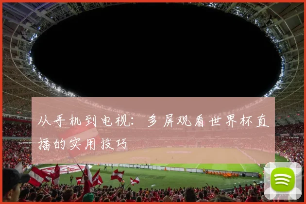 从手机到电视：多屏观看世界杯直播的实用技巧