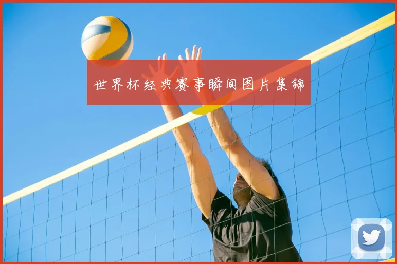 世界杯经典赛事瞬间图片集锦