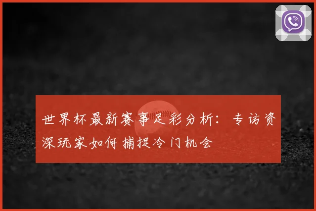 世界杯最新赛事足彩分析:专访资深玩家如何捕捉冷门机会
