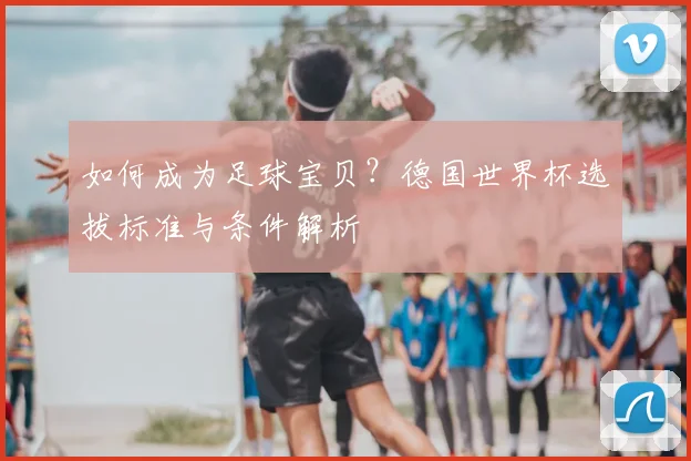 如何成为足球宝贝？德国世界杯选拔标准与条件解析