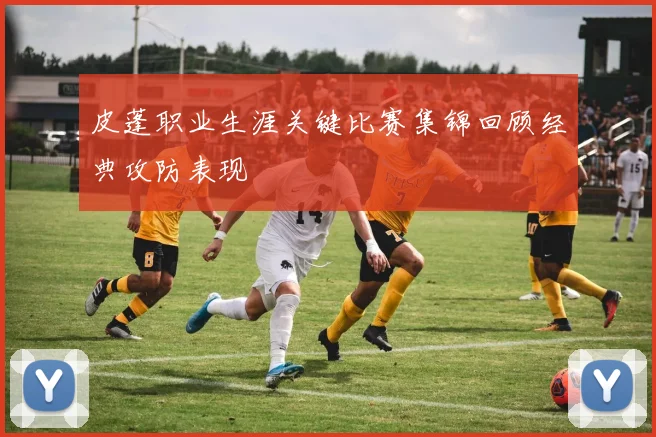 皮蓬职业生涯关键比赛集锦回顾经典攻防表现