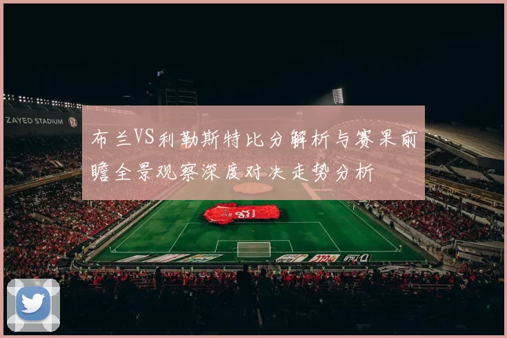 布兰VS利勒斯特比分解析与赛果前瞻全景观察深度对决走势分析