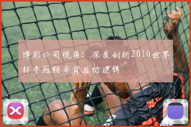博彩公司视角：深度剖析2010世界杯夺冠赔率背后的逻辑