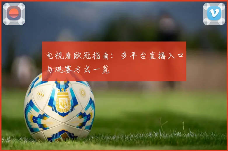 电视看欧冠指南：多平台直播入口与观赛方式一览