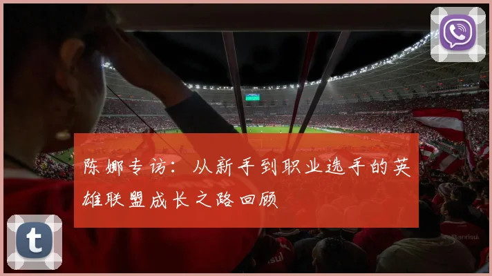 陈娜专访：从新手到职业选手的英雄联盟成长之路回顾