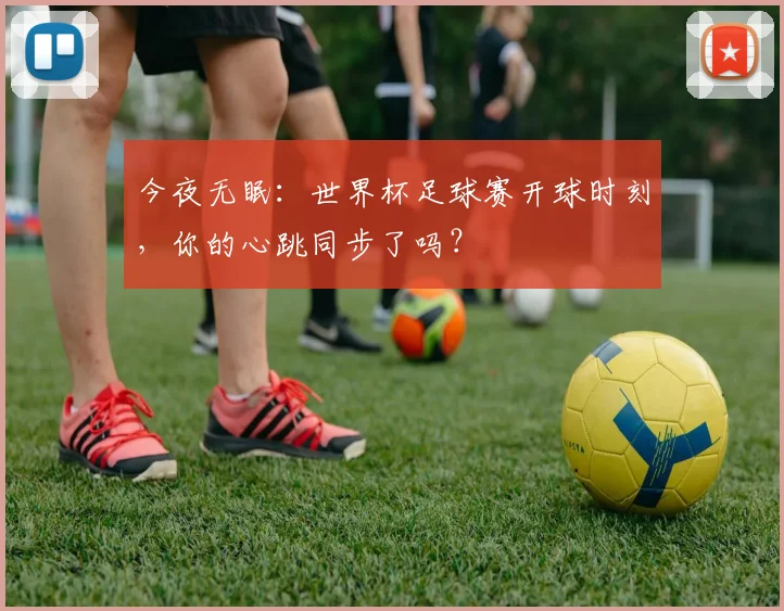 今夜无眠：世界杯足球赛开球时刻，你的心跳同步了吗？