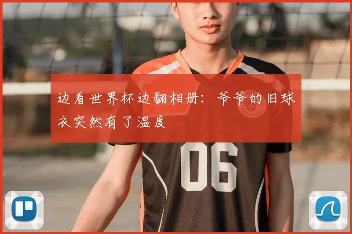 边看世界杯边翻相册：爷爷的旧球衣突然有了温度