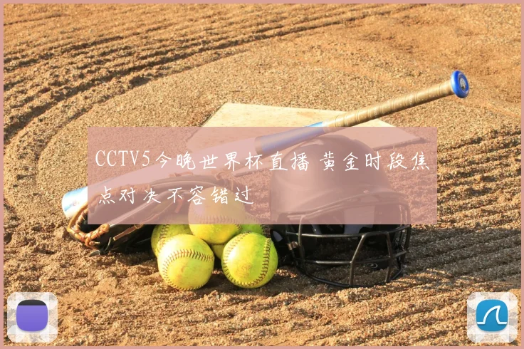 CCTV5今晚世界杯直播 黄金时段焦点对决不容错过