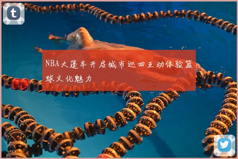 NBA大篷车开启城市巡回互动体验篮球文化魅力